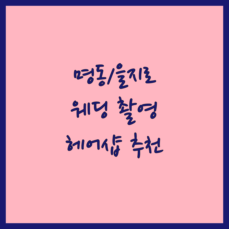 서울 중구 명동/을지로 웨딩촬영헤어 해결사 헤어샵 추천 | 로맨틱 스타일 완벽 비교