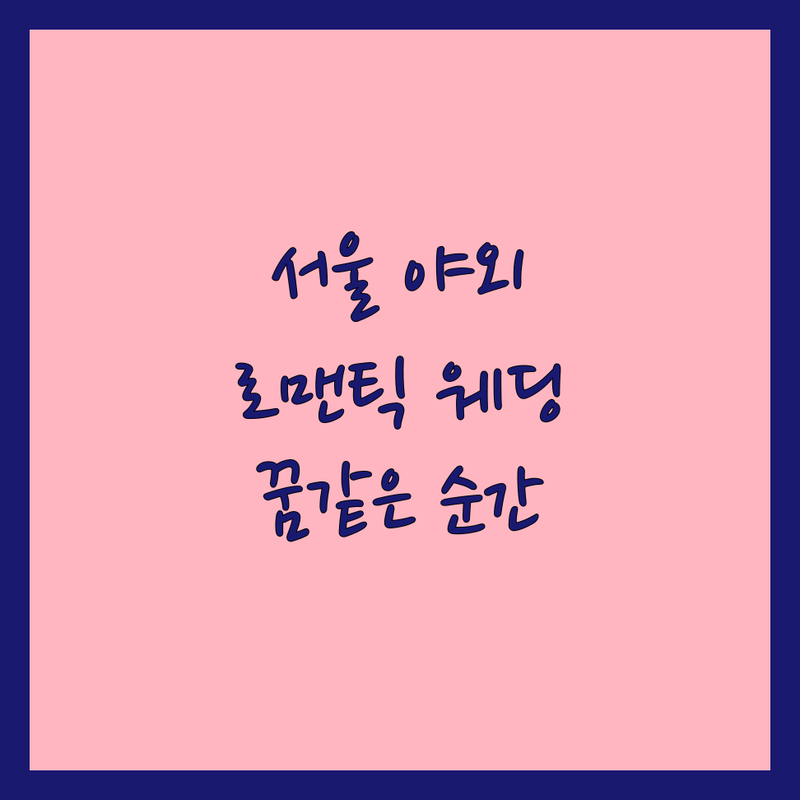 서울에서 만나는 꿈같은 야외웨딩촬영 | 당신의 로맨틱 순간을 위한 완벽 가이드