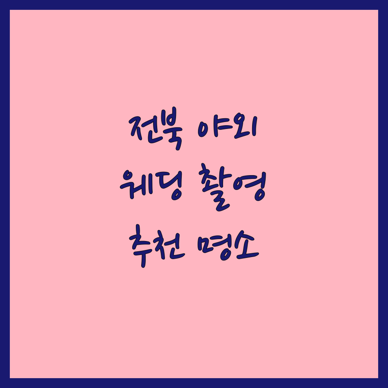 전북에서 야외웨딩촬영, 어디서 할까? 로맨틱한 순간을 위한 완벽 가이드!